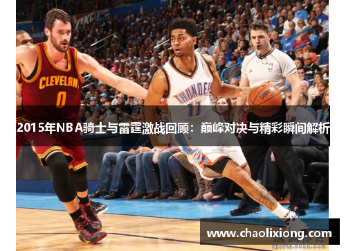 2015年NBA骑士与雷霆激战回顾：巅峰对决与精彩瞬间解析