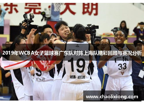 2019年WCBA女子篮球赛广东队对阵上海队精彩回顾与赛况分析