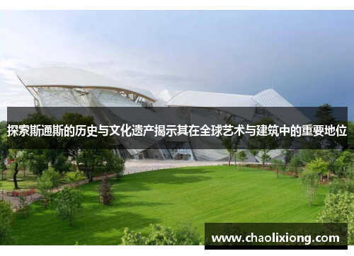 探索斯通斯的历史与文化遗产揭示其在全球艺术与建筑中的重要地位