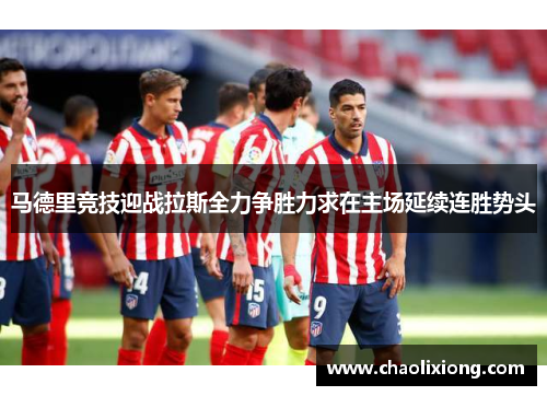 马德里竞技迎战拉斯全力争胜力求在主场延续连胜势头